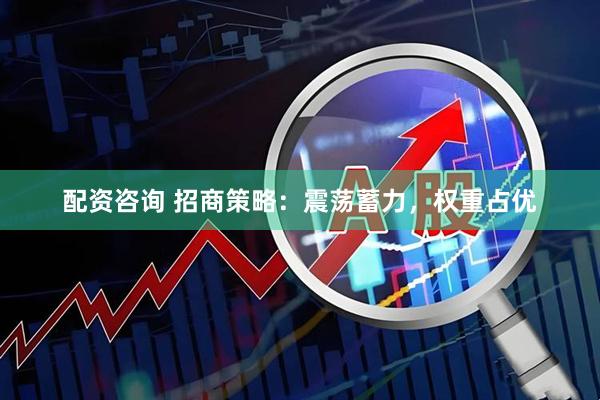 配资咨询 招商策略：震荡蓄力，权重占优