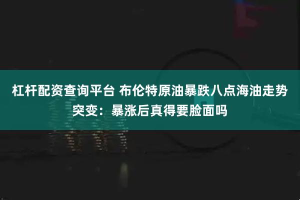 杠杆配资查询平台 布伦特原油暴跌八点海油走势突变：暴涨后真得要脸面吗