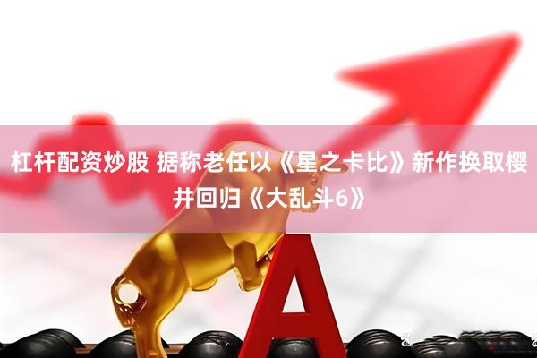 杠杆配资炒股 据称老任以《星之卡比》新作换取樱井回归《大乱斗6》