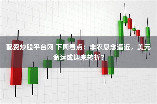 配资炒股平台网 下周看点：非农悬念逼近，美元命运或迎来转折？