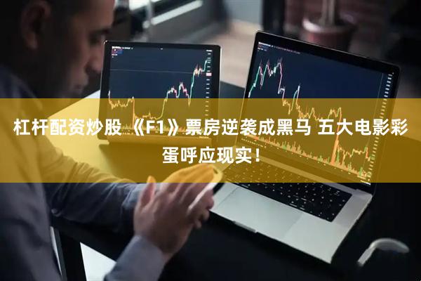 杠杆配资炒股 《F1》票房逆袭成黑马 五大电影彩蛋呼应现实！