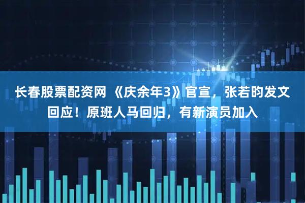 长春股票配资网 《庆余年3》官宣，张若昀发文回应！原班人马回归，有新演员加入