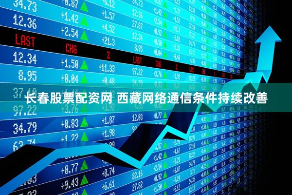 长春股票配资网 西藏网络通信条件持续改善