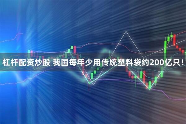 杠杆配资炒股 我国每年少用传统塑料袋约200亿只！